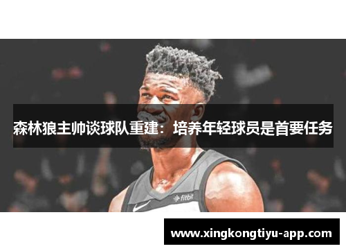 森林狼主帅谈球队重建：培养年轻球员是首要任务